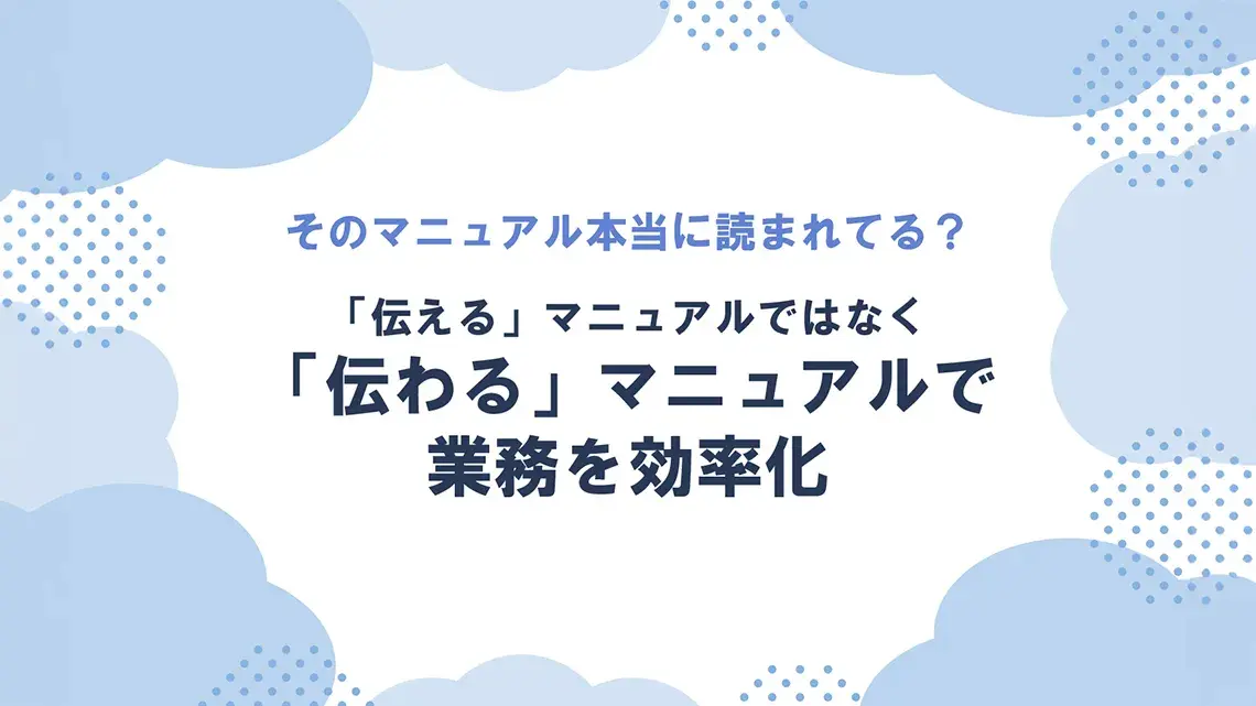 そのマニュアル本当に読まれてる?～「伝える」マニュアルではなく「伝わる」マニュアルで業務効率化～